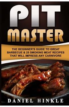 Coperta cărții 'Pit Master: The Beginner's Guide To Great Barbecue & 25 Smoking Meat Recipes That Will Impress Any Carnivore + Bonus 10'