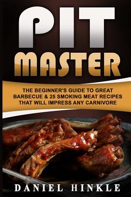 Coperta cărții 'Pit Master: The Beginner's Guide To Great Barbecue & 25 Smoking Meat Recipes That Will Impress Any Carnivore + Bonus 10'