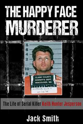 The Happy Face Murderer: The Life of Serial Killer Keith Hunter Jesperson - Jack Smith