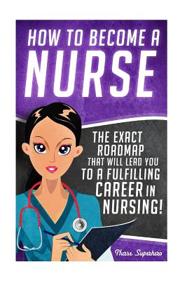 How to Become a Nurse: The Exact Roadmap That Will Lead You to a Fulfilling Career in Nursing! - Chase Hassen