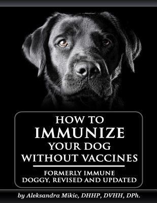 How to Immunize Your Dog without Vaccines: Formerly Immune Doggy, revised and updated - Venetia Smith