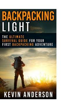 Coperta cărții 'Backpacking Light: The Ultimate Survival Guide For Your First Backpacking Adventure - Kevin Anderson'