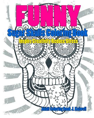 Skulls: Sugar Skull Funny Coloring Book Inspire Creativity Reduce Stress: Flower Art Activity Relax, Creative Coloring Animals - Dead Sugar Skull Coloring Book