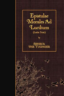 Epistulae Morales Ad Lucilium: Latin Text - Seneca The Younger