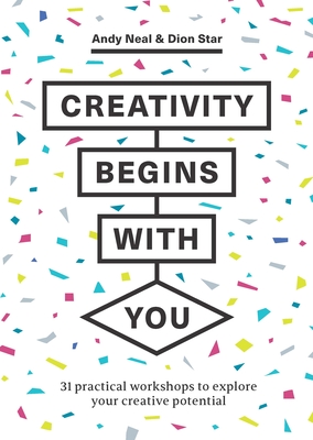 Creativity Begins with You: 31 Practical Workshops to Explore Your Creative Potential - Andy Neal