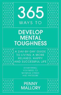 365 Ways to Develop Mental Toughness: A Day-By-Day Guide to Living a Happier and More Successful Life - Penny Mallory