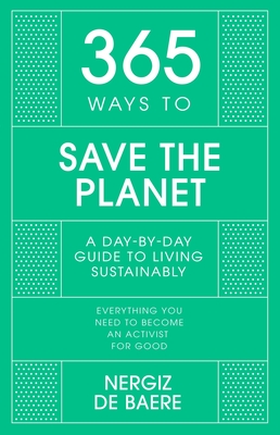 365 Ways to Save the Planet: A Day-By-Day Guide to Living Sustainably - Nergiz De Baere