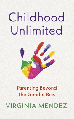 Childhood Unlimited: Parenting Beyond the Gender Bias - Virginia Mendez