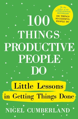 100 Things Productive People Do: Little Lessons in Getting Things Done - Nigel Cumberland
