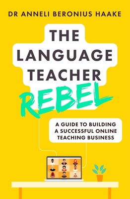 The Language Teacher Rebel: A Guide to Building a Successful Online Teaching Business - Anneli Haake