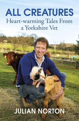 All Creatures: Heartwarming Tales from a Yorkshire Vet - Julian Norton