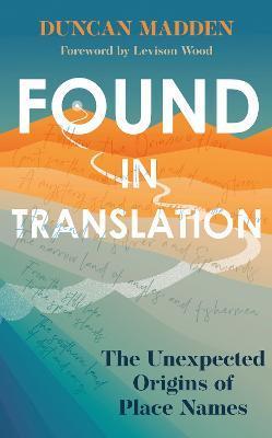 Found in Translation: The Unexpected Origins of Place Names - Duncan Madden