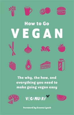 How to Go Vegan: The Why, the How, and Everything You Need to Make Going Vegan Easy - Veganuary