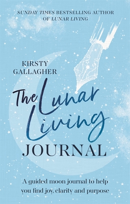 The Lunar Living Journal: A Guided Moon Journal to Help You Find Joy, Clarity and Purpose - Kirsty Gallagher