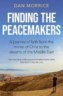 Finding the Peacemakers: A Journey of Faith from the Mines of Chile to the Deserts of the Middle East - Dan Morrice