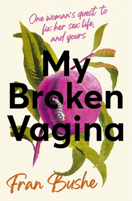 My Broken Vagina: One Woman's Journey to Solve Sex - Fran Bushe
