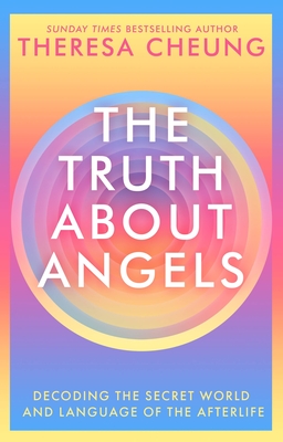 The Truth about Angels: Decoding the Secret World and Language of the Afterlife - Theresa Cheung
