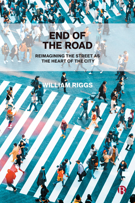 End of the Road: Reimagining the Street as the Heart of the City - William Riggs