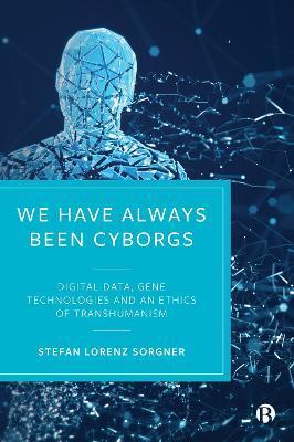 We Have Always Been Cyborgs: Digital Data, Gene Technologies, and an Ethics of Transhumanism - Stefan Lorenz Sorgner