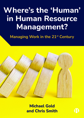 Where's the 'Human' in Human Resource Management?: Managing Work in the 21st Century - Michael Gold