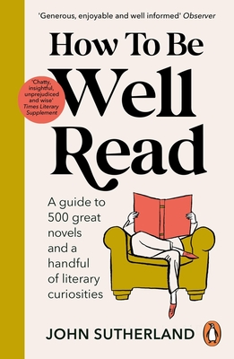 How to Be Well Read: A Guide to 500 Great Novels and a Handful of Literary Curiosities - John Sutherland