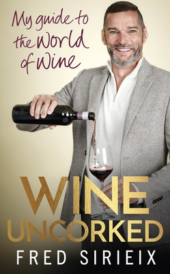 Wine Uncorked: My Guide to the World of Wine - Fred Sirieix
