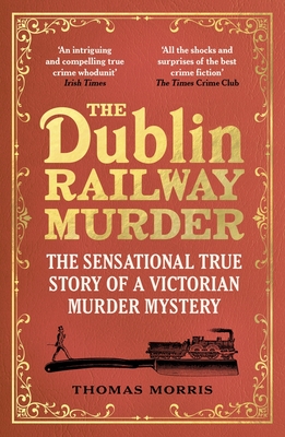 The Dublin Railway Murder: The Sensational True Story of a Victorian Murder Mystery - Thomas Morris