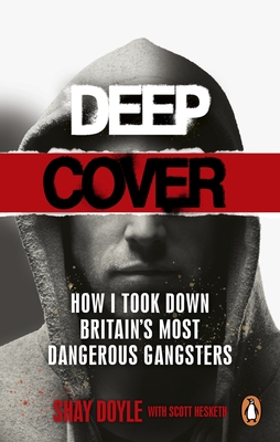 Deep Cover: How I Took Down Britain's Most Dangerous Gangsters - Shay Doyle