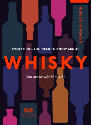Everything You Need to Know about Whisky: (But Are Too Afraid to Ask) - Nick Morgan