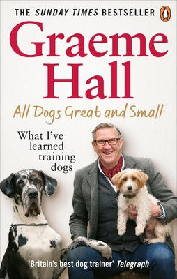 All Dogs Great and Small: What I've Learned Training Dogs - Graeme Hall