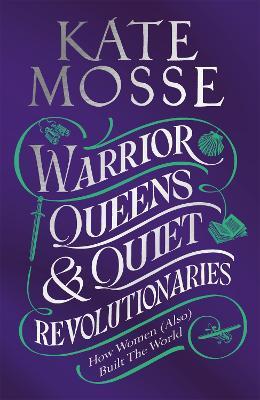Warrior Queens & Quiet Revolutionaries - Kate Mosse