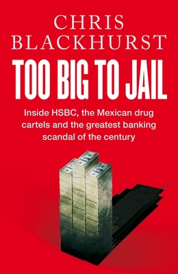 Too Big to Jail: Inside Hsbc, the Mexican Drug Cartels and the Greatest Banking Scandal of the Century - Chris Blackhurst