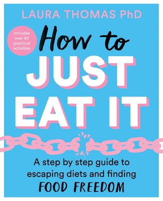 How to Just Eat It: A Step-By-Step Guide to Escaping Diets and Finding Food Freedom - Laura Thomas
