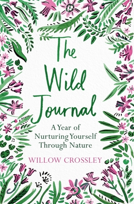The Wild Journal: A Year of Nurturing Yourself Through Nature - Willow Crossley