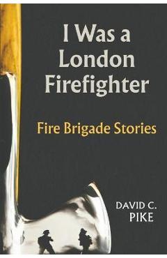 I was a London Firefighter - David C. Pike