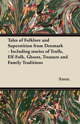Tales of Folklore and Superstition from Denmark - Including stories of Trolls, Elf-Folk, Ghosts, Treasure and Family Traditions;Including stories of T - Benjamin Thorpe