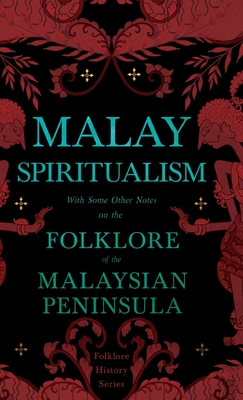 Malay Spiritualism - With Some Other Notes on the Folklore of the Malaysian Peninsula (Folklore History Series) - Various