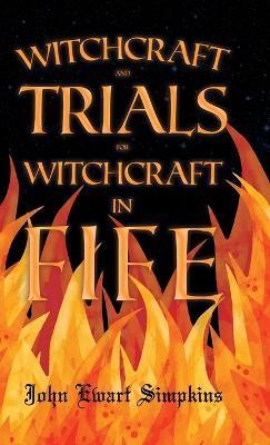 Witchcraft and Trials for Witchcraft in Fife;Examples of Printed Folklore - John Ewart Simpkins