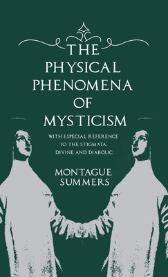 The Physical Phenomena of Mysticism - With Especial Reference to the Stigmata, Divine and Diabolic - Montague Summers