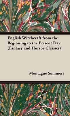 English Witchcraft - From the Beginning to the Present Day (Fantasy and Horror Classics) - Montague Summers