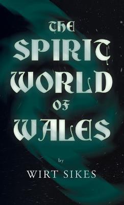 The Spirit World of Wales - Including Ghosts, Spectral Animals, Household Fairies, the Devil in Wales and Angelic Spirits (Folklore History Series) - Wirt Sikes