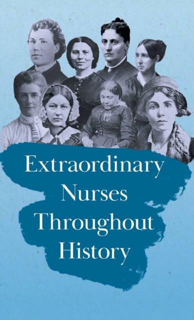 Extraordinary Nurses Throughout History;In Honour of Florence Nightingale - Various