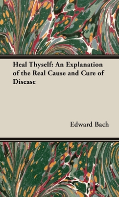 Heal Thyself: An Explanation of the Real Cause and Cure of Disease - Edward Bach