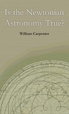 Is the Newtonian Astronomy True? - William Carpenter