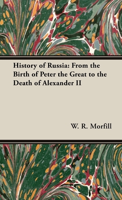 History of Russia: From the Birth of Peter the Great to the Death of Alexander II - W. R. Morfill