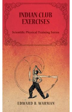 Indian Club Exercises;Scientific Physical Training Series - Edward B. Warman