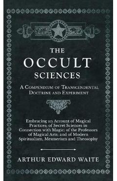 Poza produsului The Occult Sciences - A Compendium of Transcendental Doctrine and Experiment - Arthur Edward Waite