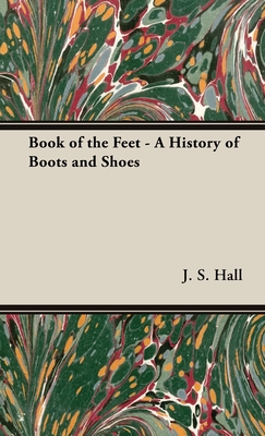 Book of the Feet - A History of Boots and Shoes - J. S. Hall