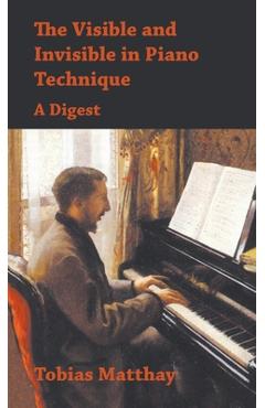 Poza produsului Visible and Invisible in Piano Technique - A Digest - Tobias Matthay