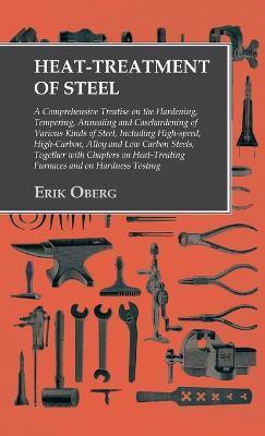 Heat-Treatment of Steel: Including High-speed, High-Carbon, Alloy and Low Carbon Steels, Together with Chapters on Heat-Treating Furnaces and o - Erik Oberg